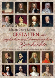 Title: Gestalten der englischen und hannoverschen Geschichte: Mit Einblicken in die Geschichte von Demokratie und Verfassung. Erschienen aus Anlass des Jubiläums 1714/2014 der Personalunion Hannover-England, Author: Johann-Georg Raben