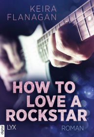 Title: How to Love a Rockstar, Author: Keira Flanagan