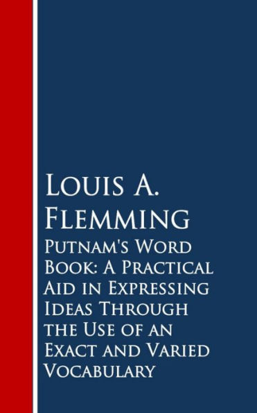 Putnam's Word Book: A Practical Aid in Expressing Ideas Through the Use of an Exact and Varied Vocabulary