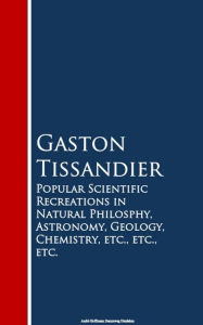 Title: Popular Scientific Recreations in Natural Philosophy, Astronomy, Geology, Chemistry, Author: Gaston Tissandier