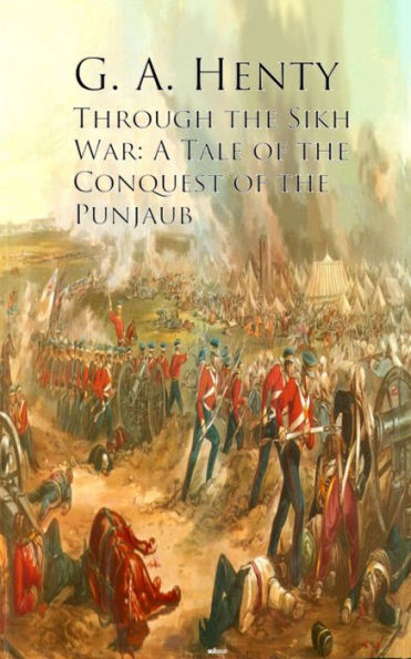 Through the Sikh War: A Tale of the Conquest of the Punjaub