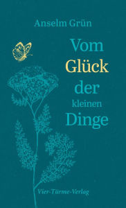 Title: Vom Glück der kleinen Dinge, Author: Anselm Grün