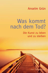 Title: Was kommt nach dem Tod?: Die Kunst zu leben und zu sterben, Author: Anselm Grün