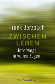 Title: Zwischenleben: Unterwegs in vollen Zügen, Author: Frank Berzbach