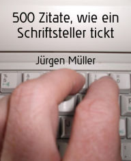 Title: 500 Zitate, wie ein Schriftsteller tickt: Kreatives Schreiben - Creative Writing, Author: Jürgen Müller