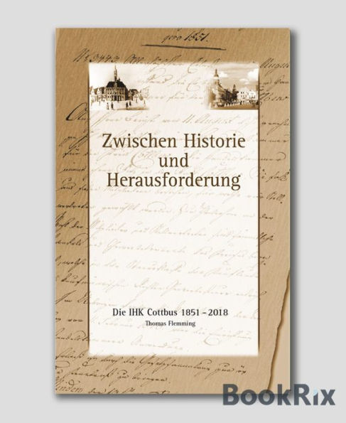 Zwischen Historie und Herausforderung: Die IHK Cottbus 1851 - 2018