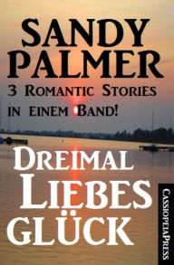 Title: Dreimal Liebesglück: 3 Romantic Stories in einem Band: Cassiopeiapress Unterhaltung, Author: Sandy Palmer