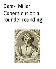 Title: Copernicus or: a rounder rounding, Author: Derek Miller
