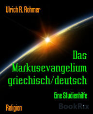 Title: Das Markusevangelium griechisch/deutsch: Eine Studienhilfe, Author: Ulrich R. Rohmer