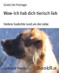 Title: Wow-Ich hab dich tierisch lieb: Heitere Gedichte rund um die Liebe, Author: Gisela Ute Freisinger