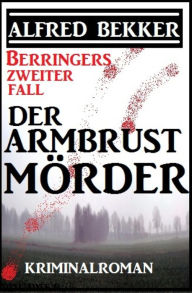 Title: Berringers zweiter Fall - Der Armbrustmörder: Kriminalroman mit Tatorten in Düsseldorf und Mönchengladbach, Author: Alfred Bekker