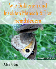 Title: Wie Bakterien und Insekten Mensch & Tier fremdsteuern: Horror: die unsichtbare, tödliche Gefahr durch Manipulation, Author: Aline Kröger