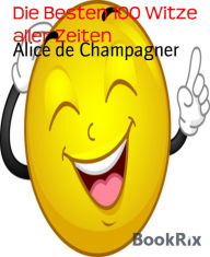 Title: Die Besten 100 Witze aller Zeiten, Author: Alice de Champagner