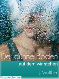 Title: Der dünne Boden, auf dem wir stehen: Kurzgeschichten, Author: J. Walther