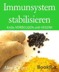 Title: Immunsystem stabilisieren: Krebs VORBEUGEN und HEILEN!, Author: Aline Kröger