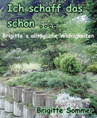 Title: Ich schaff das schon....: Brigitte´s alltägliche Widrigkeiten, Author: Brigitte Sommer