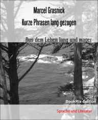 Title: Kurze Phrasen lang gezogen: Aus dem Leben lang und mager, Author: Marcel Grasnick