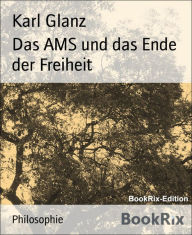 Title: Das AMS und das Ende der Freiheit, Author: Karl Glanz