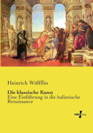 Title: Die klassische Kunst: Eine Einführung in die italienische Renaissance, Author: Heinrich Wölfflin