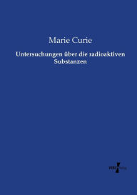 Title: Untersuchungen über die radioaktiven Substanzen, Author: Marie Curie