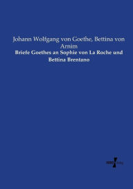 Title: Briefe Goethes an Sophie von La Roche und Bettina Brentano, Author: Johann Wolfgang Von Goethe