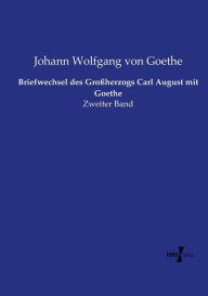Title: Briefwechsel des Großherzogs Carl August mit Goethe: Zweiter Band, Author: Johann Wolfgang Von Goethe
