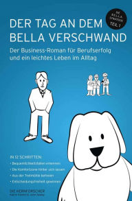 Title: Der Tag an dem Bella verschwand: Der Business-Roman für Berufserfolg und ein leichtes Leben im Alltag, Author: DIE KERNFORSCHER Klemm und Sealey