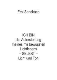 Title: ICH BIN die Auferstehung meines mir bewussten Lichtlebens SELBST Licht und Ton: Lebendige Erfahrung einer formlosen Mystikerin, Author: Erni Sandhaas