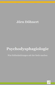 Title: Psychodysphagiologie: Was Schluckstörungen mit der Seele machen, Author: Jörn Döhnert