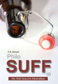 Title: PhiloSUFFie: Die Welt braucht Alkoholiker, Author: H.R. Albrecht