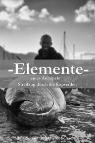 Title: Elemente: Elemente eines Archipels, Streifzug durch die Kapverden, Author: Oliver Schael