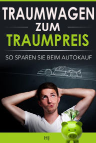 Title: Traumwagen zum Traumpreis: Die 7 Tipps, wie Sie zu Ihrem Traumwagen kommen - und dabei jede Menge Geld sparen!, Author: Herbert Jeckl