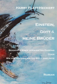 Title: Einstein, Gott und meine Brüder: Biografie eines verwirrten Daseins. Oder: Wie ein Hintern mir die Welt erklärte, Author: Harry Flatt-Heckert