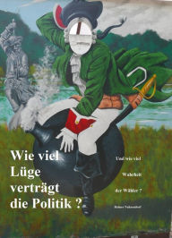 Title: Wie viel Lüge verträgt die Politik?: Und wie viel Wahrheit der Wähler?, Author: Rainer Nahrendorf