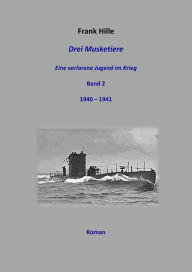 Title: Drei Musketiere - Eine verlorene Jugend im Krieg - Band 2, Author: Frank Hille