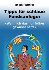 Title: Tipps für schlaue Fondsanleger: Wenn ich das nur früher gewusst hätte, Author: Ralph Fütterer