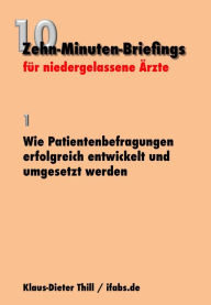 Title: Wie Patientenbefragungen erfolgreich entwickelt und umgesetzt werden: Zehn-Minuten-Briefings für niedergelassene Ärzte, Author: Klaus-Dieter Thill