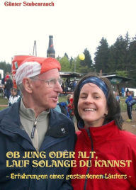 Title: OB JUNG ODER ALT, LAUF SOLANGE DU KANNST: - Erfahrungen eines gestandenen Läufers -, Author: Günter Stubenrauch