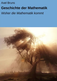 Title: Geschichte der Mathematik: Woher die Mathematik kommt, Author: Axel Bruns