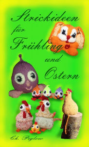 Title: Strickideen für Frühling und Ostern: Bezaubernde Häschen, Hühner und Eier - einfach selbst gestrickt, Author: Christel Peglow