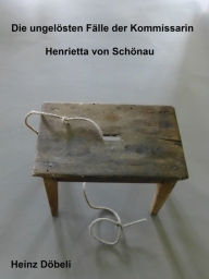 Title: Die ungelösten Fälle der Kommissarin Henrietta von Schönau: Drei etwas kopflastige Kriminalgeschichten mit medizinischem Inhalt, Author: Heinz Döbeli