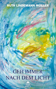 Title: Geh immer nach dem Licht, Author: Ruth Lindemann Möller