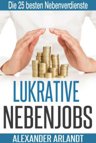 Title: LUKRATIVE NEBENJOBS: Die 25 besten Nebenverdienste, Author: Alexander Arlandt