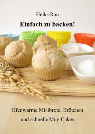 Title: Einfach zu backen! - Ofenwarme Minibrote, Brötchen und schnelle Mug Cakes, Author: Heike Rau
