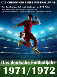 Title: Das deutsche Fußballjahr 1971 / 1972: Von Bundesliga, Auf- und Abstiegen bis DFB-Pokal - Tore, Statistiken, Wissen und Legenden wie Reinhard Libuda und Günter Netzer einer besonderen Saison, Author: Werner Balhauff