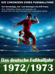 Title: Das deutsche Fußballjahr 1972 / 1973: Von Bundesliga, Auf- und Abstiegen bis DFB-Pokal - Tore, Statistiken, Wissen und Legenden einer besonderen Saison, Author: Werner Balhauff