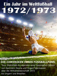 Title: Ein Jahr im Weltfußball 1972 / 1973: Tore, Statistiken & Legenden einer Fußball-Saison im Weltfußball, Author: Werner Balhauff