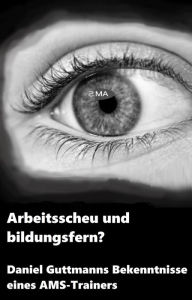 Title: Arbeitsscheu und bildungsfern?: Daniel Guttmanns Bekenntnisse eines AMS-Trainers, Author: Johanna Vedral