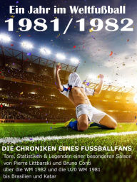 Title: Ein Jahr im Weltfußball 1981 / 1982: Tore, Statistiken & Legenden einer Fußball-Saison im Weltfußball, Author: Werner Balhauff