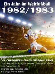 Title: Ein Jahr im Weltfußball 1982 / 1983: Tore, Statistiken & Legenden einer Fußball-Saison im Weltfußball, Author: Werner Balhauff